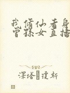 我修仙者身份被曾孙女直播曝光了