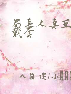 局长人妻互换不戴套