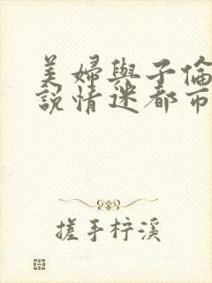 美妇与子伦亲小说情迷都市