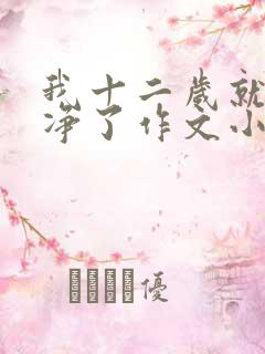 我十二岁就不干净了作文小说