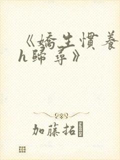 《娇生惯养4ph归寻》