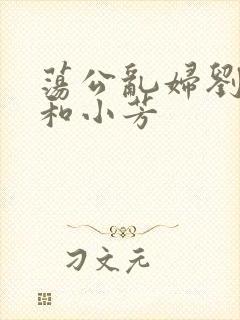 荡公乱妇刘大爷和小芳