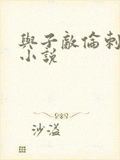 与子敌伦刺激的小说