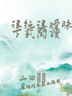 很纯很暧昧免费下载阅读