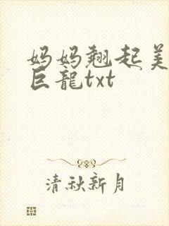 妈妈翘起美臂迎巨龙txt