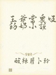 王爷当众吸丫鬟的奶小说