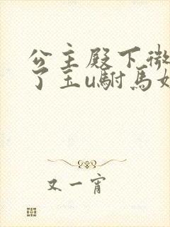 公主殿下微臣馋了玉u驸马姓傅