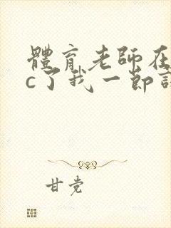 体育老师在单杠c了我一节课网站