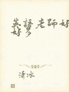 英语老师好软水好多