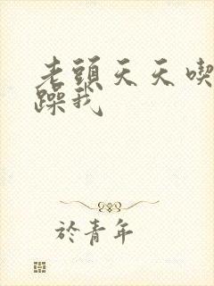 老头天天吃我奶躁我