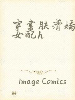 穿书肤滑娇软糯女配h