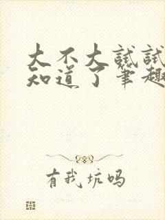 大不大试试不就知道了笔趣阁