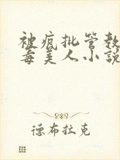 被疯批管教的恶毒美人小说