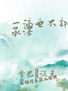 一滴也不许漏魏承泽