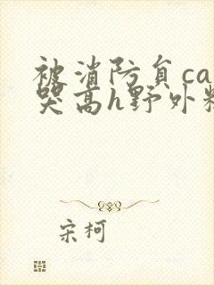 被消防员cao哭高h野外糙汉h