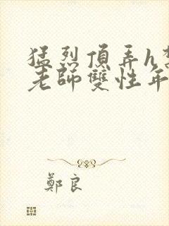 猛烈顶弄h禁欲老师双性年下