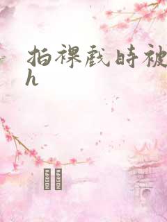 拍裸戏时被c了h