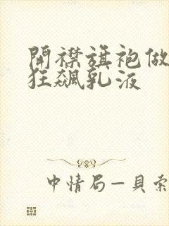 开襟旗袍做运动狂飙乳液