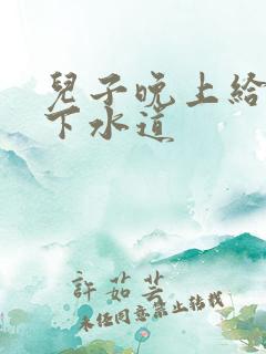 儿子晚上给我通下水道