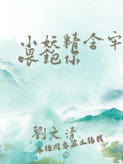 小妖精含牢了我喂饱你