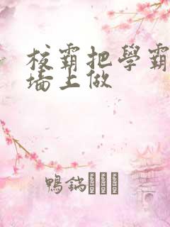 校霸把学霸按在墙上做