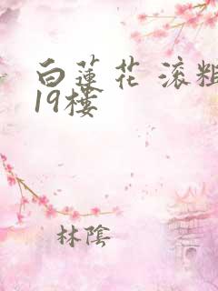 白莲花 滚粗 19楼