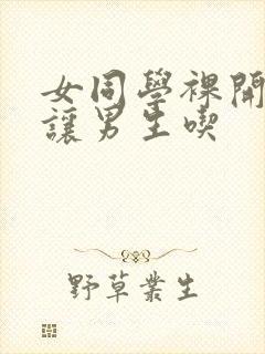 女同学裸开双乳让男生吃