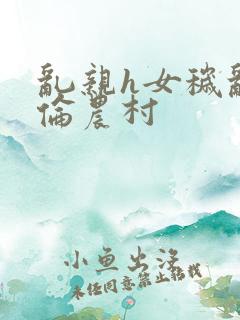 乱亲h女秽乱常伦农村