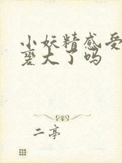 小妖精感受到它变大了吗