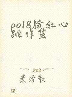 po18脸红心跳作茧