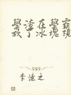 学渣在学霸肚子放了冰块视频