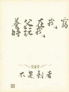 养父在我写作业时玩我