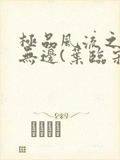 极品风流之春色无边(叶临宋书蕾)