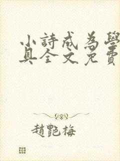 小诗成为学校教具全文免费阅读无弹窗