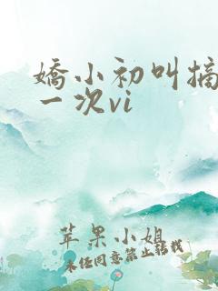 娇小初叫摘花第一次vi