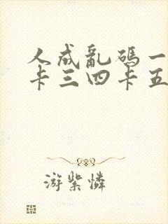 人成乱码一卡二卡三四卡五卡六卡