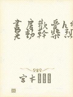 书房欢爱h双乳晃动干柴烈火