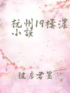 杭州19楼浓情小说