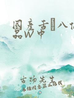 国产舌乚八伦偷品W中