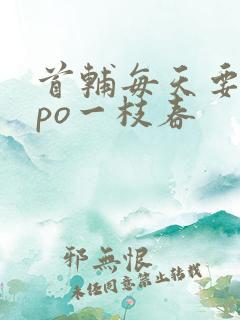 首辅每天要不够po一枝春