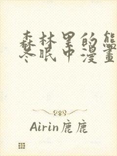 森林里的熊先生冬眠中漫画未删减