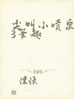 尖叫小喷泉1v3笔趣