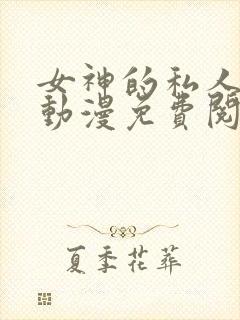 女神的私人医生动漫免费阅读