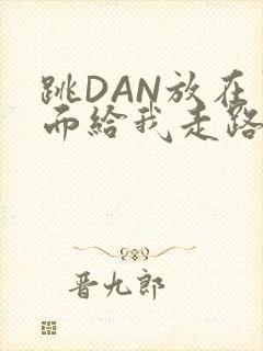 跳DAN放在里面给我走路