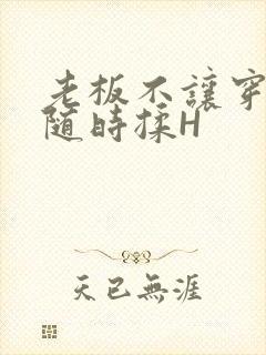 老板不让穿乳罩随时揉H