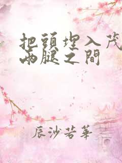 把头埋入茂密的两腿之间