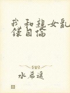 我和亲女乱小说录目伦