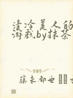 清冷美人的神奇游戏by抹茶冰沙