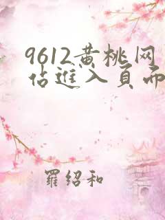 9612黄桃网站进入页面小说