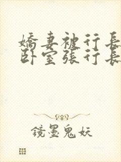 娇妻被行长抱进卧室张行长全文